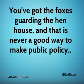 bill-allison-quote-youve-got-the-foxes-guarding-the-hen-house-and