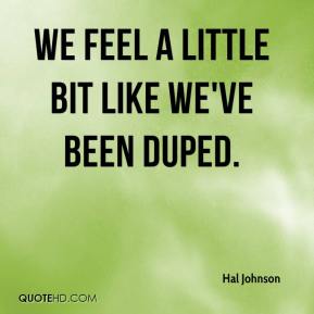 hal-johnson-quote-we-feel-a-little-bit-like-weve-been-duped