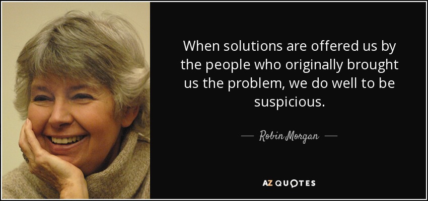 quote-when-solutions-are-offered-us-by-the-people-who-originally-brought-us-the-problem-we-robin-morgan-115-47-59